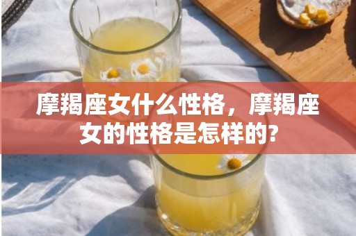 摩羯座女什么性格，摩羯座女的性格是怎样的?