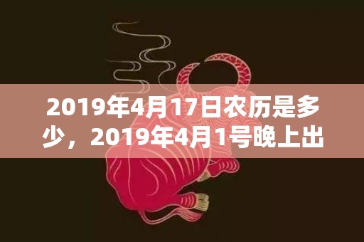 2019年4月17日农历是多少，2019年4月1号晚上出生的女孩怎么样起名字