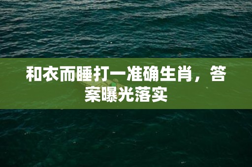 和衣而睡打一准确生肖，答案曝光落实