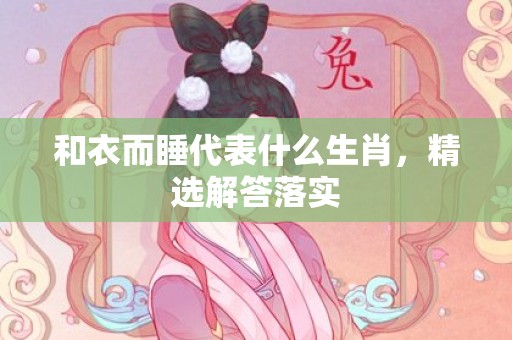 和衣而睡代表什么生肖，精选解答落实