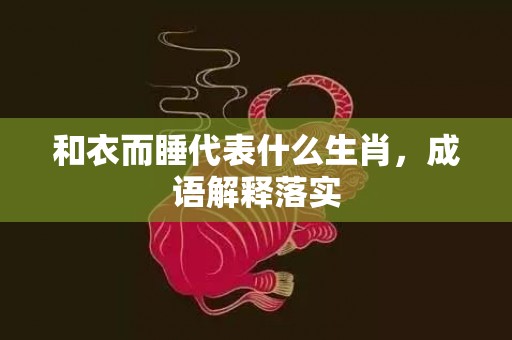 和衣而睡代表什么生肖，成语解释落实