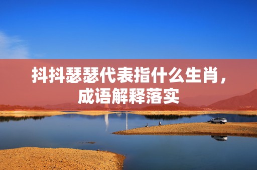 抖抖瑟瑟代表指什么生肖，成语解释落实