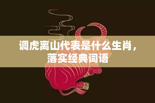 调虎离山代表是什么生肖，落实经典词语