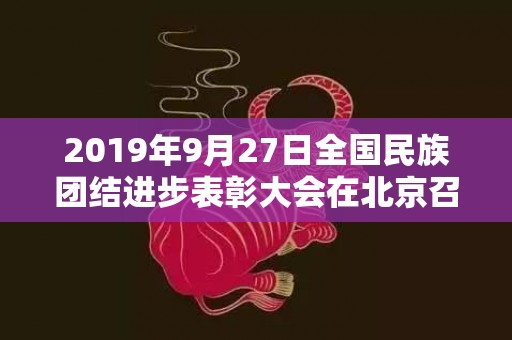 2019年9月27日全国民族团结进步表彰大会在北京召开，2019年9月28出生的男宝宝五行缺金取名字注意事项