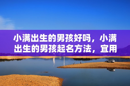 小满出生的男孩好吗，小满出生的男孩起名方法，宜用什么字