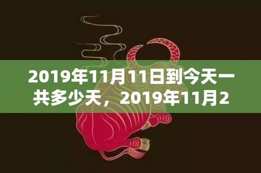 2019年11月11日到今天一共多少天，2019年11月21号出生的男孩怎么起名字，五行属什么