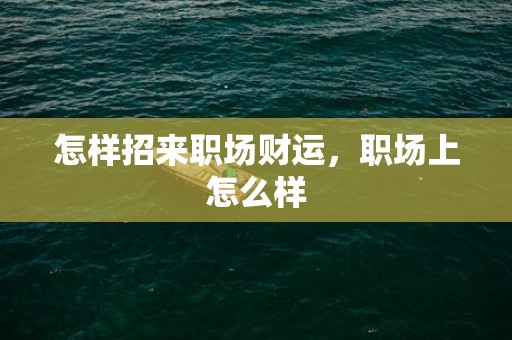 怎样招来职场财运，职场上怎么样