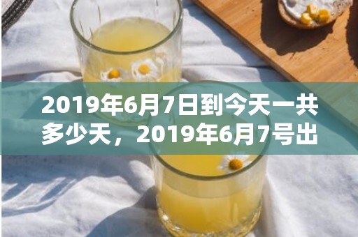 2019年6月7日到今天一共多少天，2019年6月7号出生的双胞胎女孩如何起名好，五行属什么？