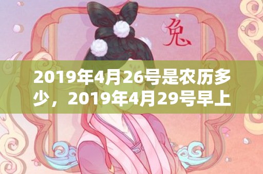 2019年4月26号是农历多少，2019年4月29号早上出生的女孩怎么样起名字