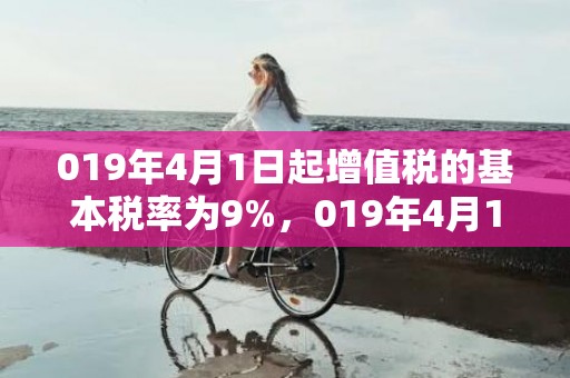 019年4月1日起增值税的基本税率为9%，019年4月15号出生的双胞胎女孩起什么名字好，五行属什么