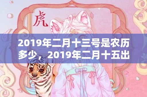 2019年二月十三号是农历多少，2019年二月十五出生的双胞胎女孩起名注意事项，五行属什么