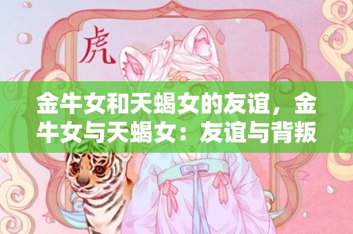 金牛女和天蝎女的友谊，金牛女与天蝎女：友谊与背叛，可靠还是不可预测？