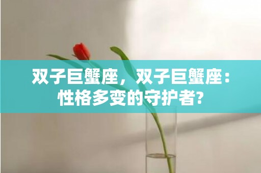 双子巨蟹座，双子巨蟹座：性格多变的守护者?