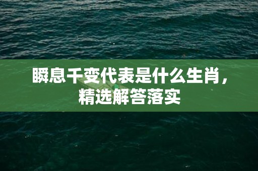 瞬息千变代表是什么生肖，精选解答落实