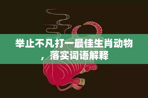 举止不凡打一最佳生肖动物，落实词语解释