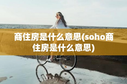 商住房是什么意思(soho商住房是什么意思)