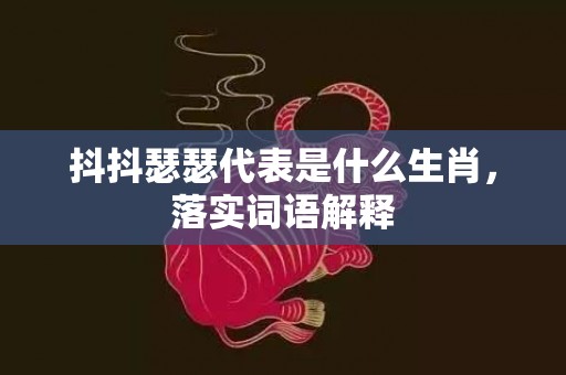 抖抖瑟瑟代表是什么生肖，落实词语解释