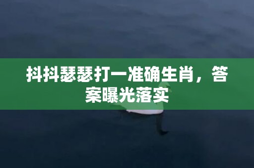 抖抖瑟瑟打一准确生肖，答案曝光落实