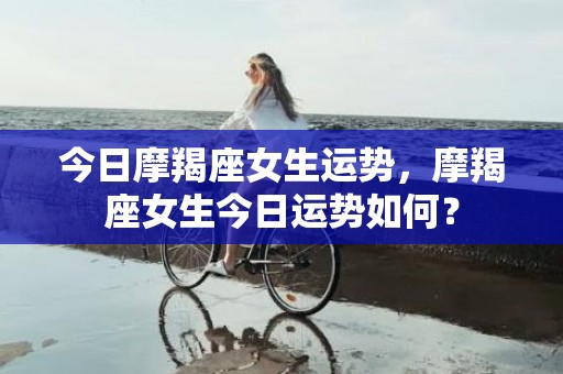 今日摩羯座女生运势，摩羯座女生今日运势如何？