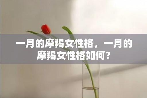 一月的摩羯女性格，一月的摩羯女性格如何？