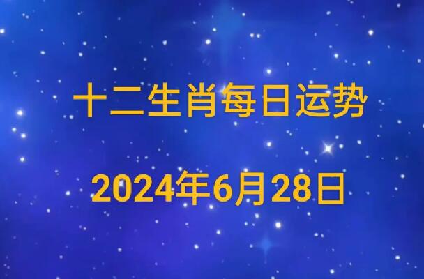 2024年6月28日生肖运势早知道，来看看属于你的生肖运势吧！